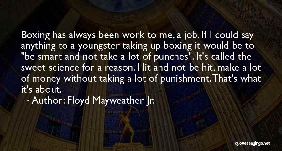 Floyd Mayweather Jr. Quotes: Boxing Has Always Been Work To Me, A Job. If I Could Say Anything To A Youngster Taking Up Boxing