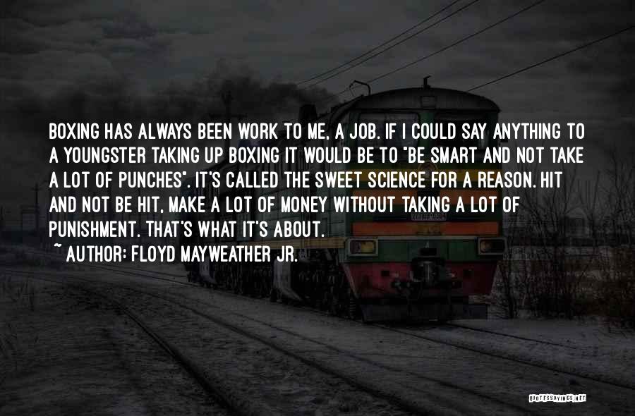 Floyd Mayweather Jr. Quotes: Boxing Has Always Been Work To Me, A Job. If I Could Say Anything To A Youngster Taking Up Boxing