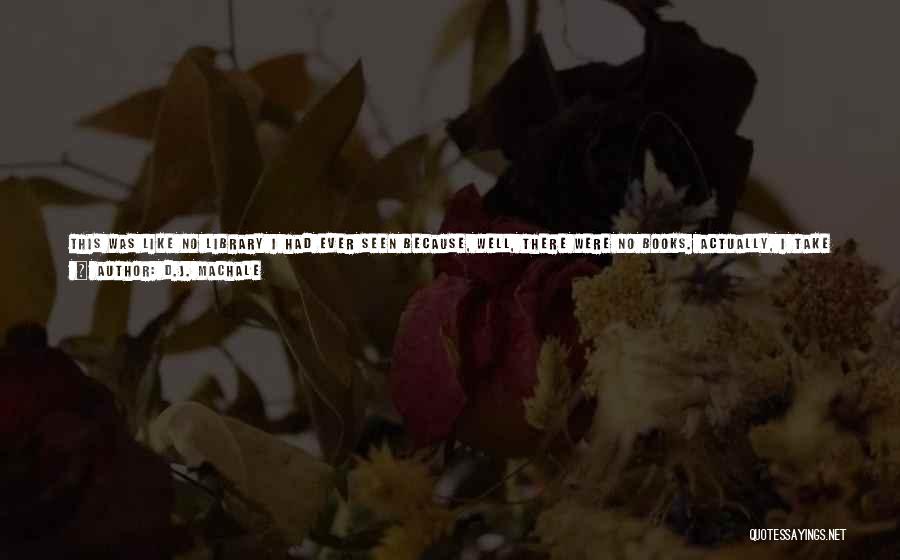 D.J. MacHale Quotes: This Was Like No Library I Had Ever Seen Because, Well, There Were No Books. Actually, I Take That Back.