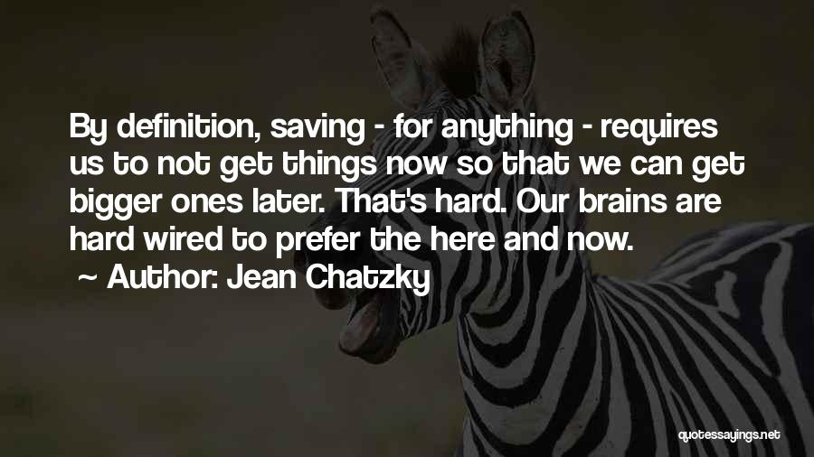 Jean Chatzky Quotes: By Definition, Saving - For Anything - Requires Us To Not Get Things Now So That We Can Get Bigger