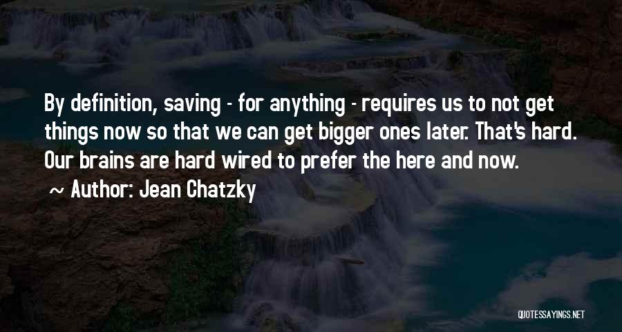 Jean Chatzky Quotes: By Definition, Saving - For Anything - Requires Us To Not Get Things Now So That We Can Get Bigger