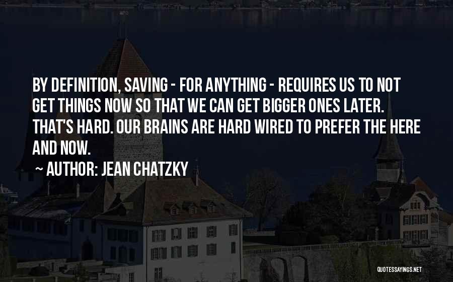 Jean Chatzky Quotes: By Definition, Saving - For Anything - Requires Us To Not Get Things Now So That We Can Get Bigger