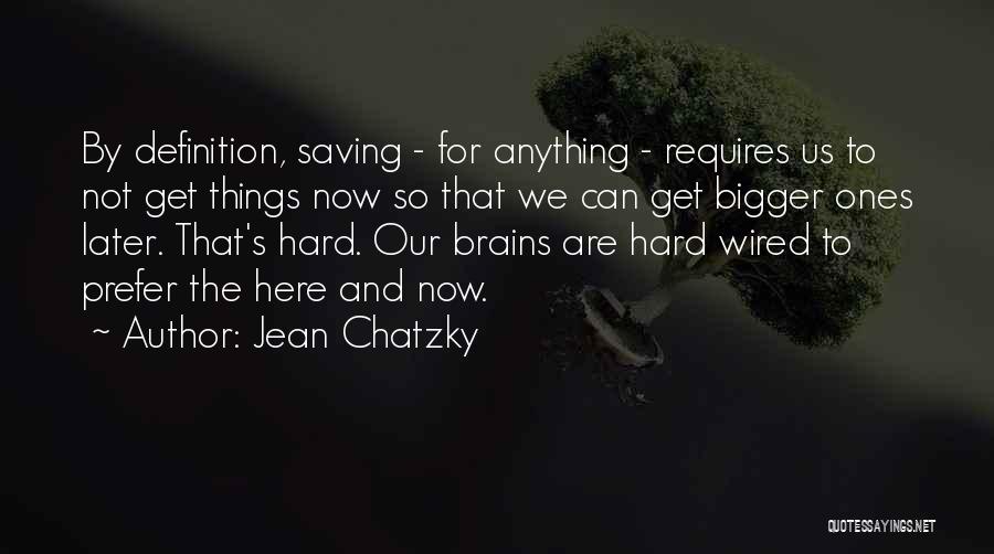 Jean Chatzky Quotes: By Definition, Saving - For Anything - Requires Us To Not Get Things Now So That We Can Get Bigger