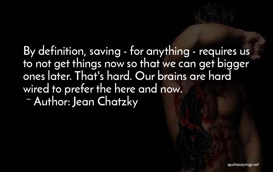 Jean Chatzky Quotes: By Definition, Saving - For Anything - Requires Us To Not Get Things Now So That We Can Get Bigger