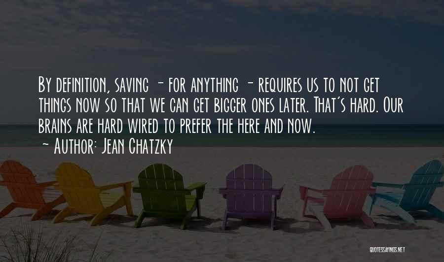 Jean Chatzky Quotes: By Definition, Saving - For Anything - Requires Us To Not Get Things Now So That We Can Get Bigger