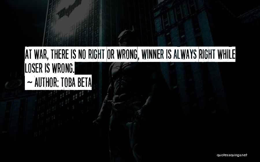 Toba Beta Quotes: At War, There Is No Right Or Wrong, Winner Is Always Right While Loser Is Wrong.