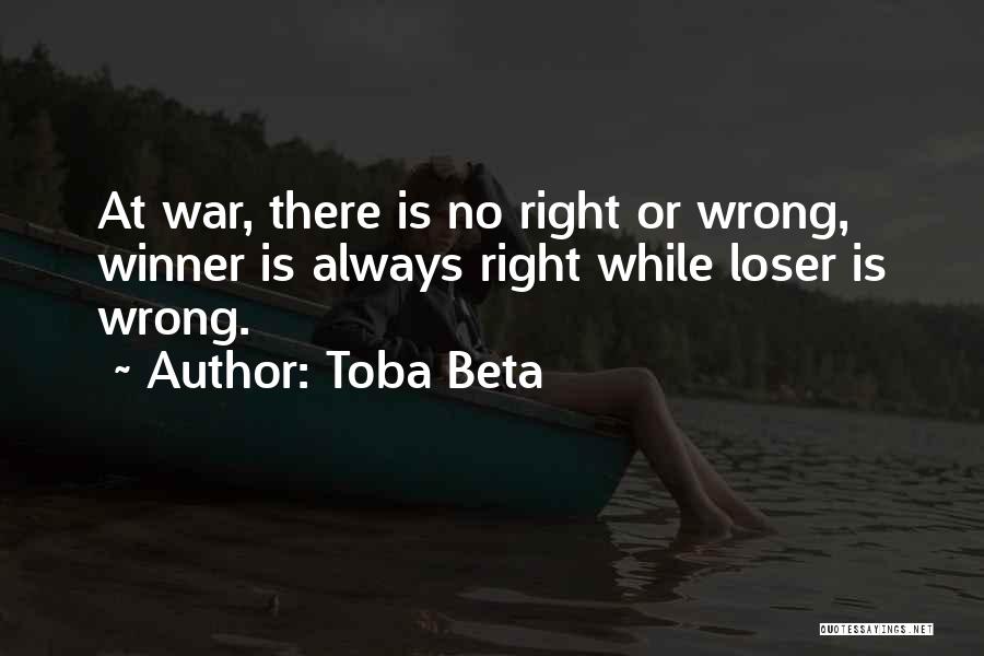 Toba Beta Quotes: At War, There Is No Right Or Wrong, Winner Is Always Right While Loser Is Wrong.