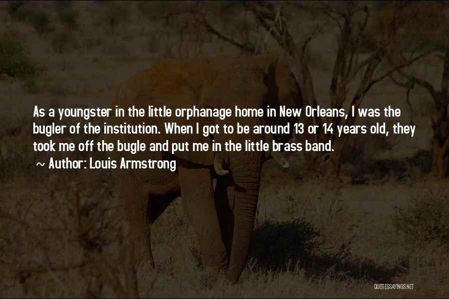 Louis Armstrong Quotes: As A Youngster In The Little Orphanage Home In New Orleans, I Was The Bugler Of The Institution. When I