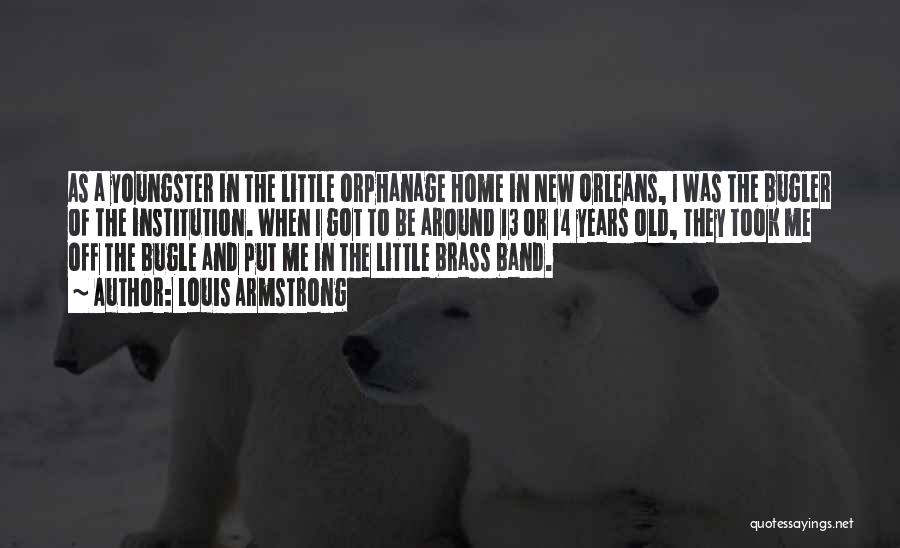 Louis Armstrong Quotes: As A Youngster In The Little Orphanage Home In New Orleans, I Was The Bugler Of The Institution. When I