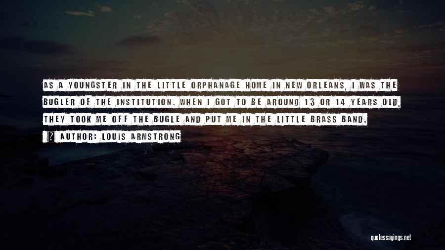 Louis Armstrong Quotes: As A Youngster In The Little Orphanage Home In New Orleans, I Was The Bugler Of The Institution. When I