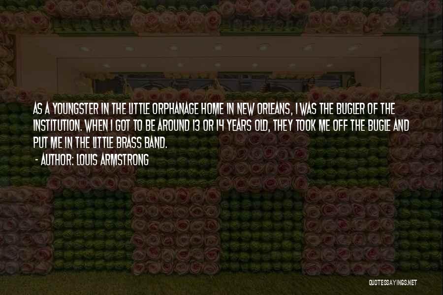 Louis Armstrong Quotes: As A Youngster In The Little Orphanage Home In New Orleans, I Was The Bugler Of The Institution. When I