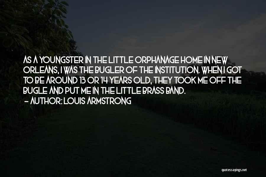 Louis Armstrong Quotes: As A Youngster In The Little Orphanage Home In New Orleans, I Was The Bugler Of The Institution. When I