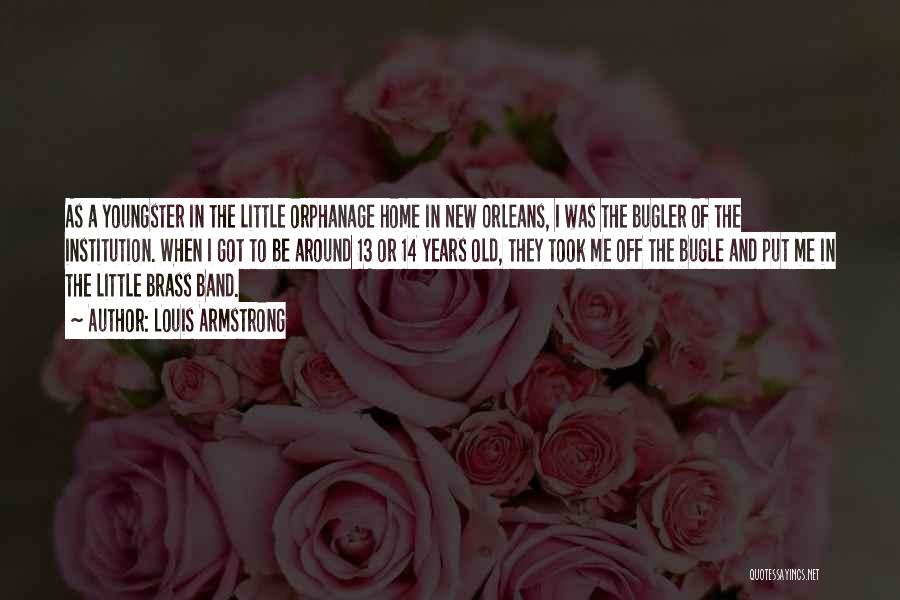 Louis Armstrong Quotes: As A Youngster In The Little Orphanage Home In New Orleans, I Was The Bugler Of The Institution. When I