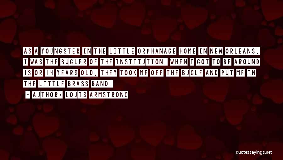 Louis Armstrong Quotes: As A Youngster In The Little Orphanage Home In New Orleans, I Was The Bugler Of The Institution. When I