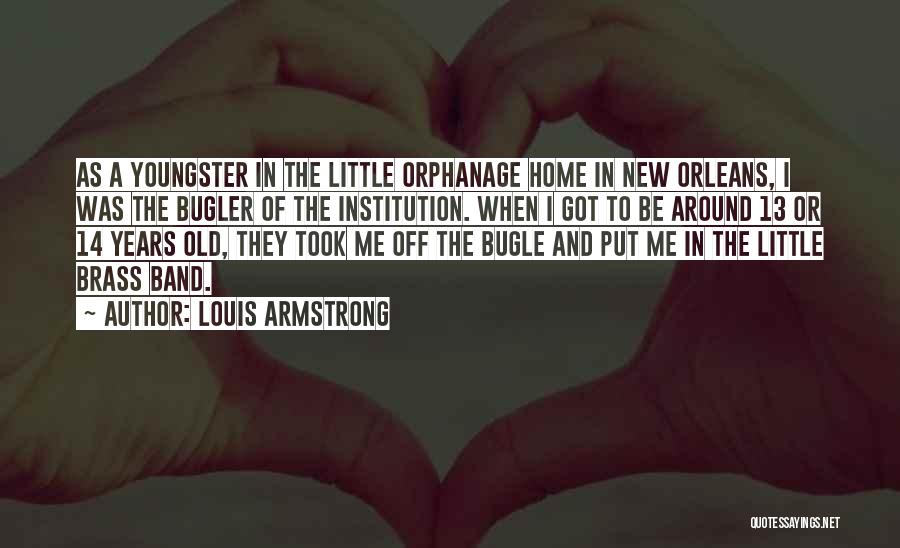 Louis Armstrong Quotes: As A Youngster In The Little Orphanage Home In New Orleans, I Was The Bugler Of The Institution. When I