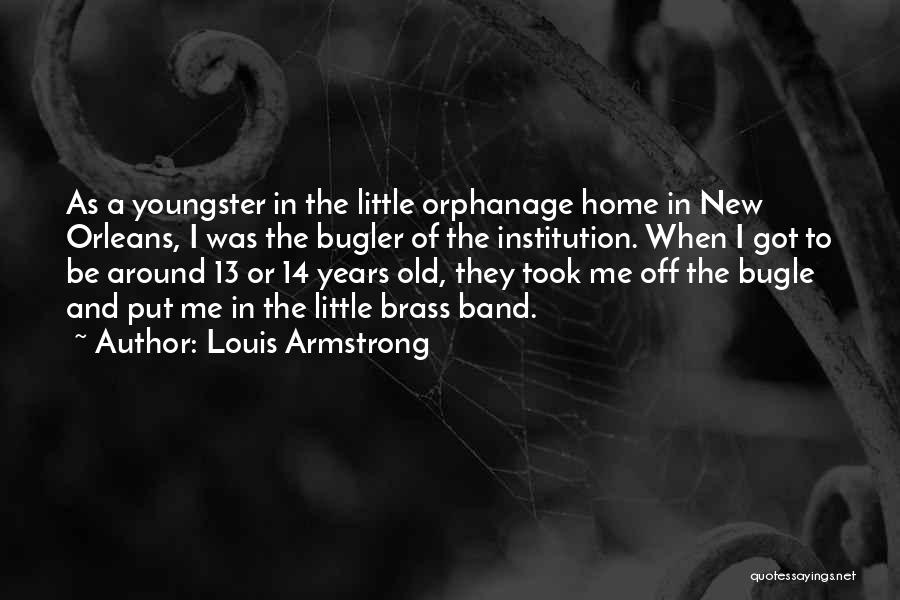 Louis Armstrong Quotes: As A Youngster In The Little Orphanage Home In New Orleans, I Was The Bugler Of The Institution. When I