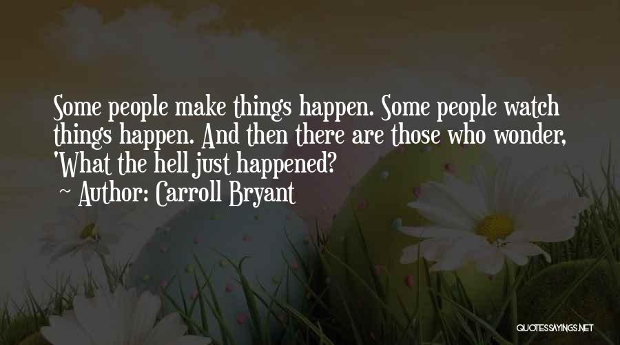 Carroll Bryant Quotes: Some People Make Things Happen. Some People Watch Things Happen. And Then There Are Those Who Wonder, 'what The Hell