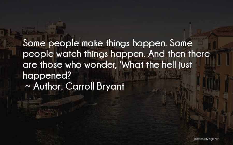 Carroll Bryant Quotes: Some People Make Things Happen. Some People Watch Things Happen. And Then There Are Those Who Wonder, 'what The Hell