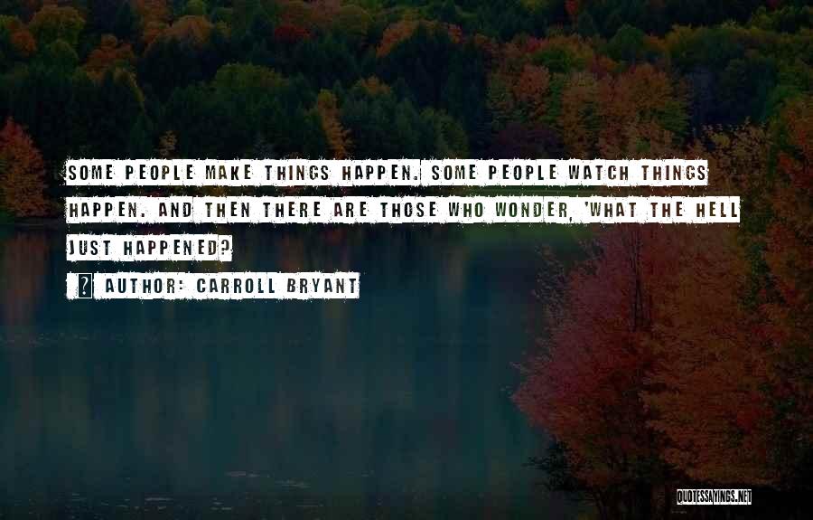 Carroll Bryant Quotes: Some People Make Things Happen. Some People Watch Things Happen. And Then There Are Those Who Wonder, 'what The Hell