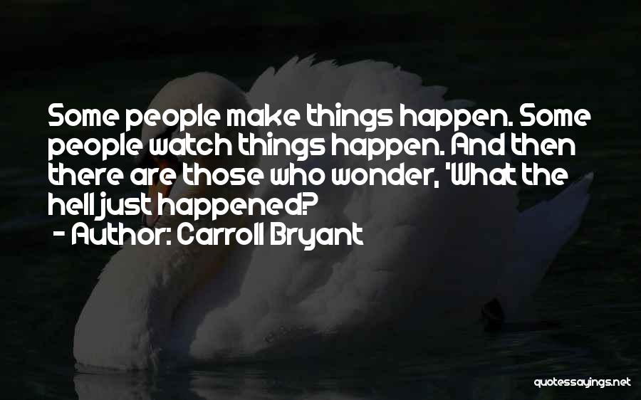 Carroll Bryant Quotes: Some People Make Things Happen. Some People Watch Things Happen. And Then There Are Those Who Wonder, 'what The Hell