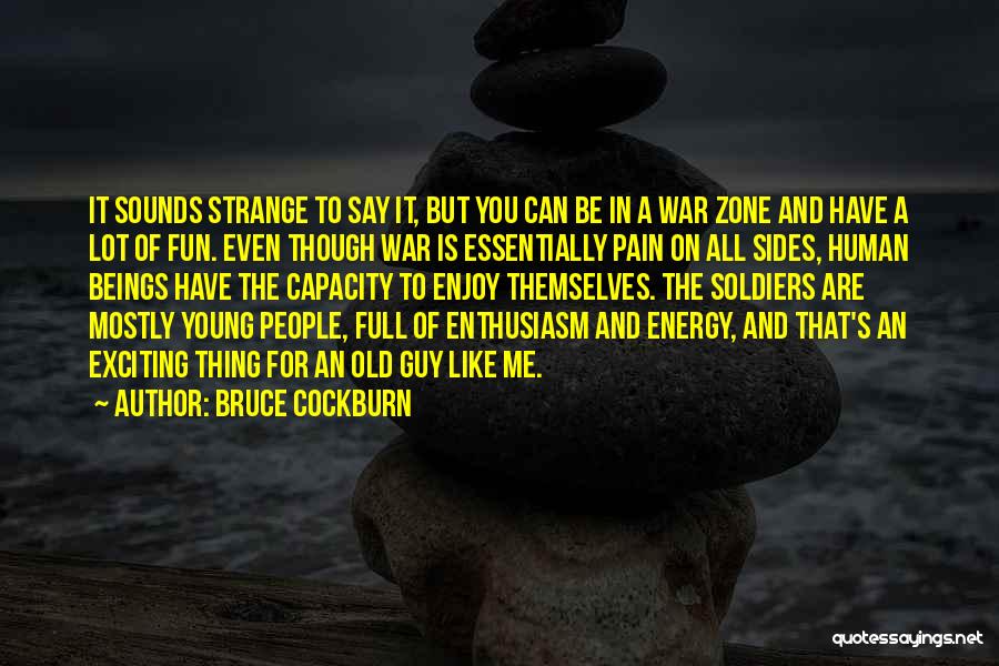 Bruce Cockburn Quotes: It Sounds Strange To Say It, But You Can Be In A War Zone And Have A Lot Of Fun.