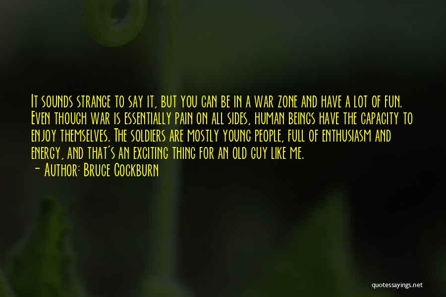 Bruce Cockburn Quotes: It Sounds Strange To Say It, But You Can Be In A War Zone And Have A Lot Of Fun.