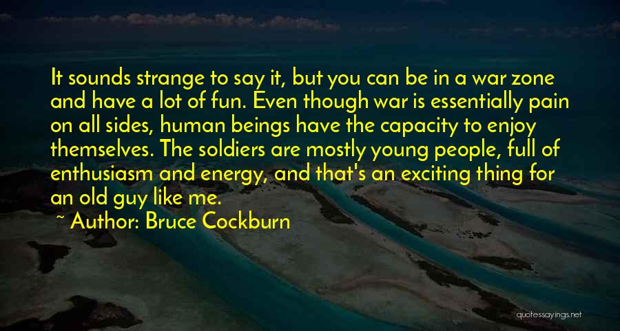 Bruce Cockburn Quotes: It Sounds Strange To Say It, But You Can Be In A War Zone And Have A Lot Of Fun.