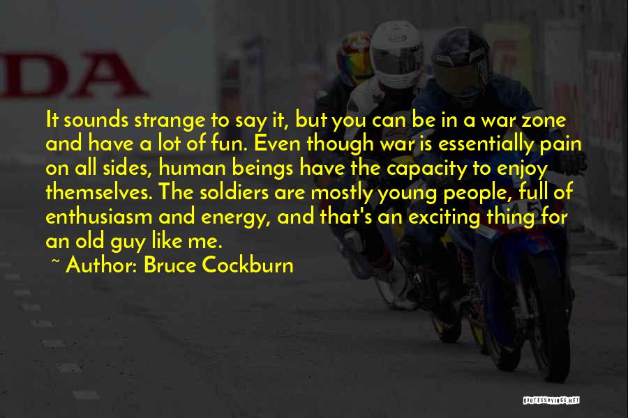 Bruce Cockburn Quotes: It Sounds Strange To Say It, But You Can Be In A War Zone And Have A Lot Of Fun.