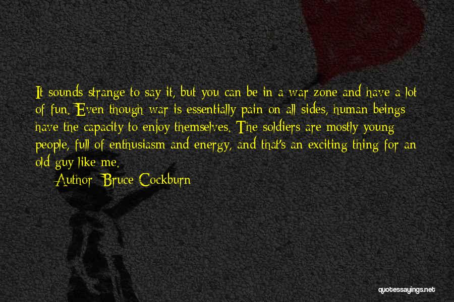 Bruce Cockburn Quotes: It Sounds Strange To Say It, But You Can Be In A War Zone And Have A Lot Of Fun.