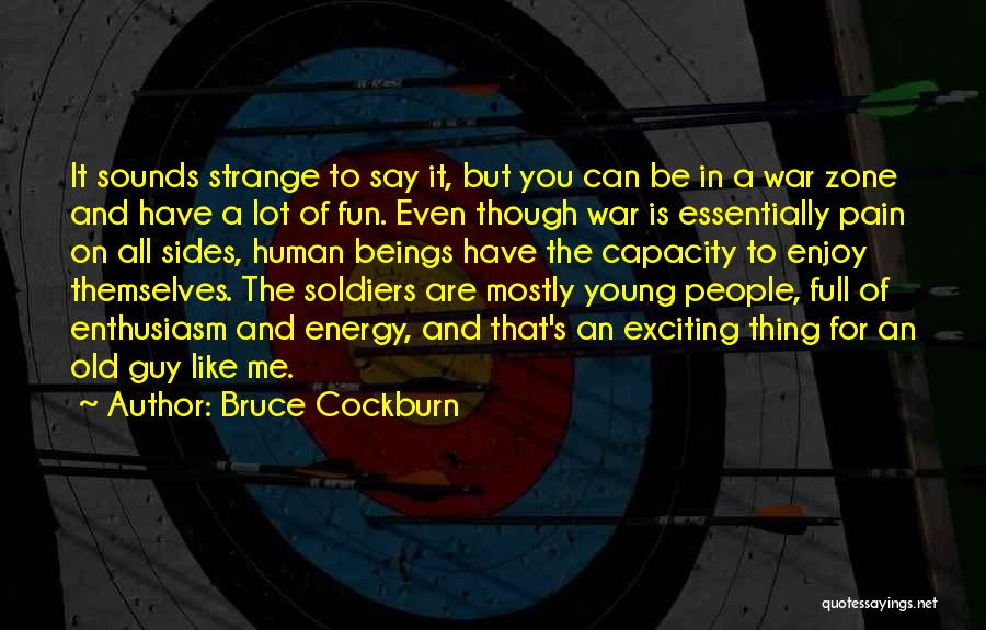 Bruce Cockburn Quotes: It Sounds Strange To Say It, But You Can Be In A War Zone And Have A Lot Of Fun.