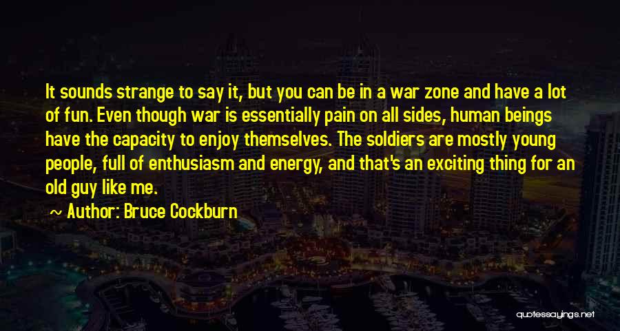 Bruce Cockburn Quotes: It Sounds Strange To Say It, But You Can Be In A War Zone And Have A Lot Of Fun.