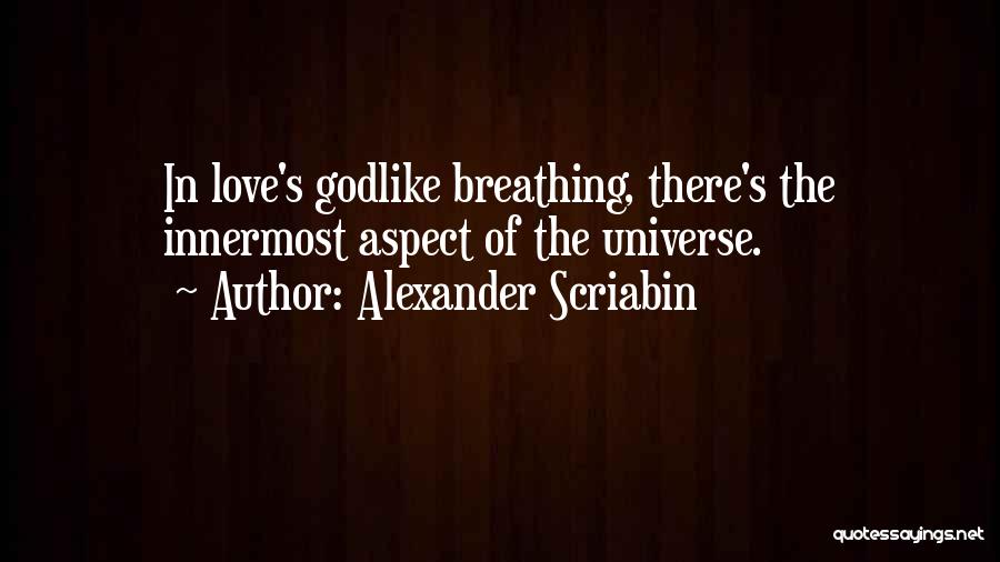 Alexander Scriabin Quotes: In Love's Godlike Breathing, There's The Innermost Aspect Of The Universe.