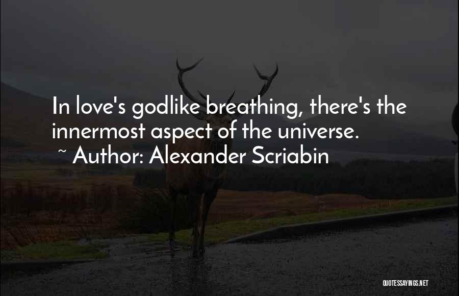 Alexander Scriabin Quotes: In Love's Godlike Breathing, There's The Innermost Aspect Of The Universe.