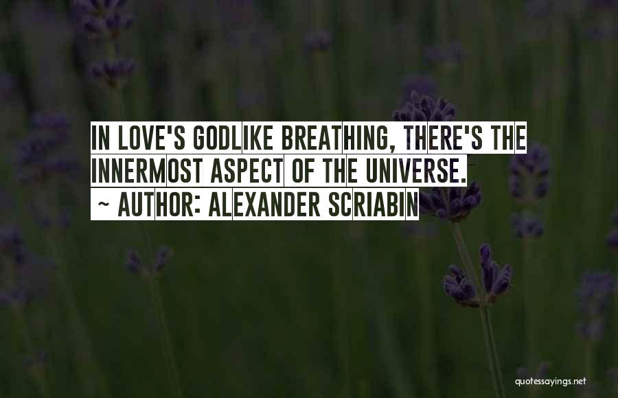 Alexander Scriabin Quotes: In Love's Godlike Breathing, There's The Innermost Aspect Of The Universe.