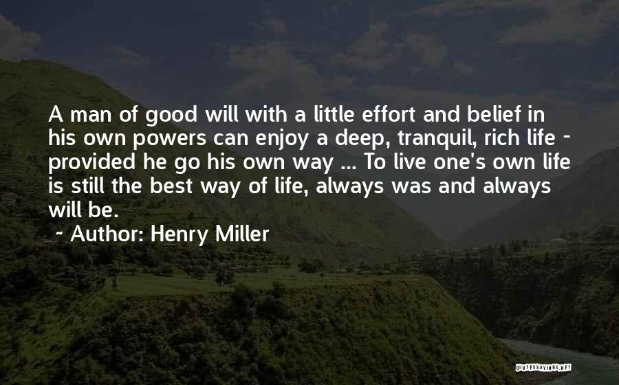 Henry Miller Quotes: A Man Of Good Will With A Little Effort And Belief In His Own Powers Can Enjoy A Deep, Tranquil,