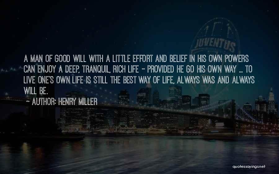 Henry Miller Quotes: A Man Of Good Will With A Little Effort And Belief In His Own Powers Can Enjoy A Deep, Tranquil,