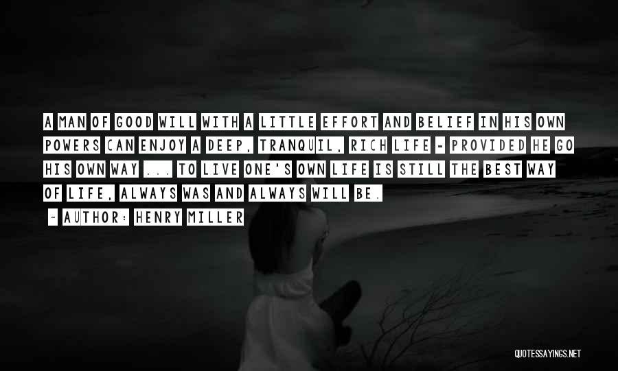 Henry Miller Quotes: A Man Of Good Will With A Little Effort And Belief In His Own Powers Can Enjoy A Deep, Tranquil,