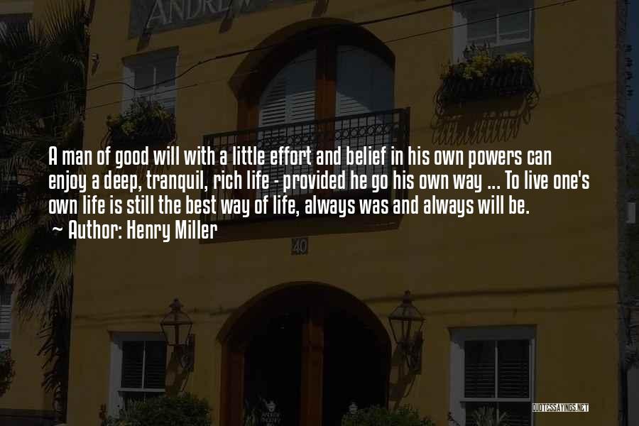 Henry Miller Quotes: A Man Of Good Will With A Little Effort And Belief In His Own Powers Can Enjoy A Deep, Tranquil,