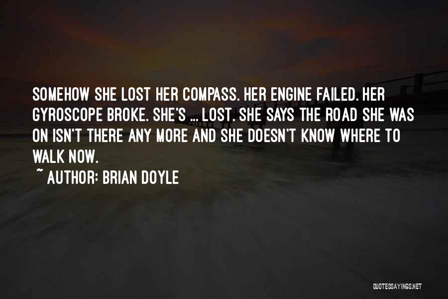 Brian Doyle Quotes: Somehow She Lost Her Compass. Her Engine Failed. Her Gyroscope Broke. She's ... Lost. She Says The Road She Was