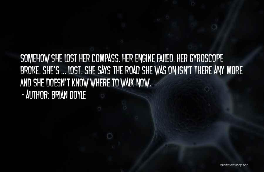 Brian Doyle Quotes: Somehow She Lost Her Compass. Her Engine Failed. Her Gyroscope Broke. She's ... Lost. She Says The Road She Was