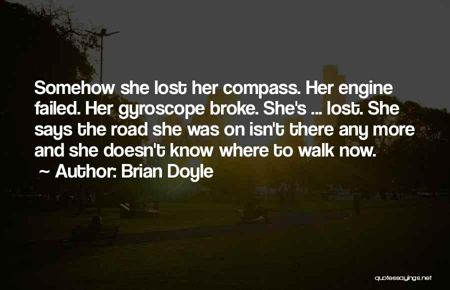 Brian Doyle Quotes: Somehow She Lost Her Compass. Her Engine Failed. Her Gyroscope Broke. She's ... Lost. She Says The Road She Was