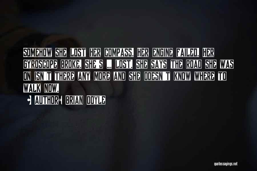 Brian Doyle Quotes: Somehow She Lost Her Compass. Her Engine Failed. Her Gyroscope Broke. She's ... Lost. She Says The Road She Was
