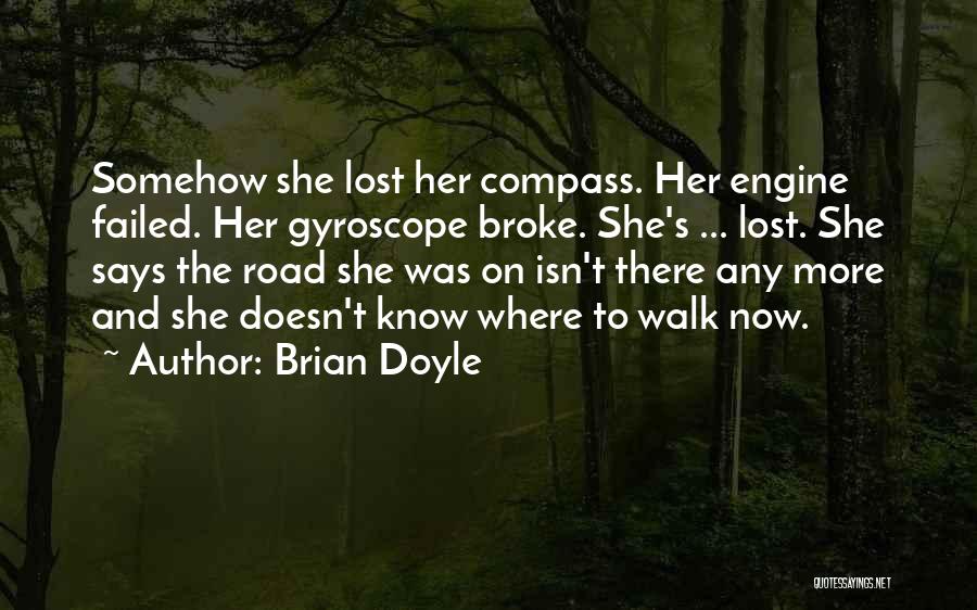 Brian Doyle Quotes: Somehow She Lost Her Compass. Her Engine Failed. Her Gyroscope Broke. She's ... Lost. She Says The Road She Was