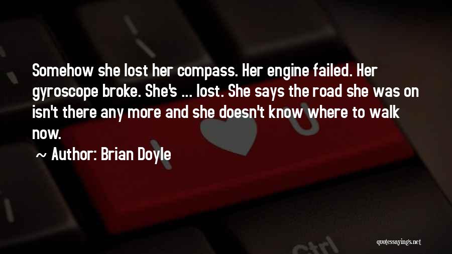 Brian Doyle Quotes: Somehow She Lost Her Compass. Her Engine Failed. Her Gyroscope Broke. She's ... Lost. She Says The Road She Was