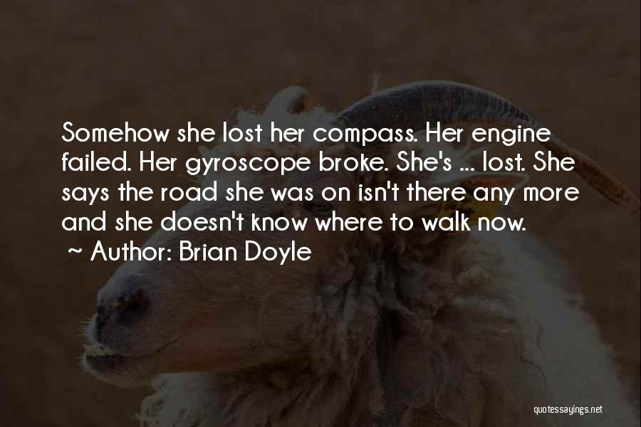 Brian Doyle Quotes: Somehow She Lost Her Compass. Her Engine Failed. Her Gyroscope Broke. She's ... Lost. She Says The Road She Was