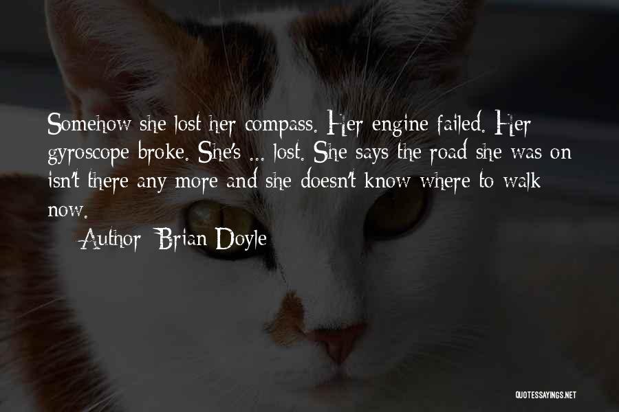 Brian Doyle Quotes: Somehow She Lost Her Compass. Her Engine Failed. Her Gyroscope Broke. She's ... Lost. She Says The Road She Was