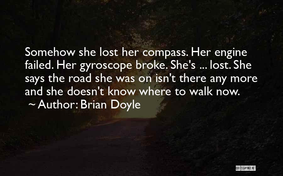 Brian Doyle Quotes: Somehow She Lost Her Compass. Her Engine Failed. Her Gyroscope Broke. She's ... Lost. She Says The Road She Was