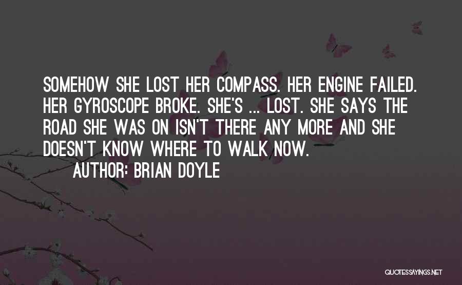 Brian Doyle Quotes: Somehow She Lost Her Compass. Her Engine Failed. Her Gyroscope Broke. She's ... Lost. She Says The Road She Was