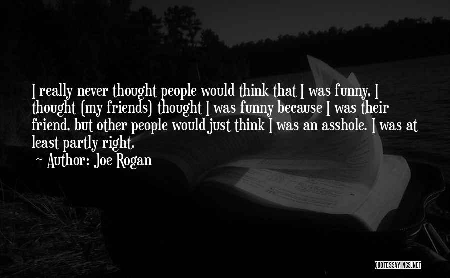 Joe Rogan Quotes: I Really Never Thought People Would Think That I Was Funny, I Thought (my Friends) Thought I Was Funny Because