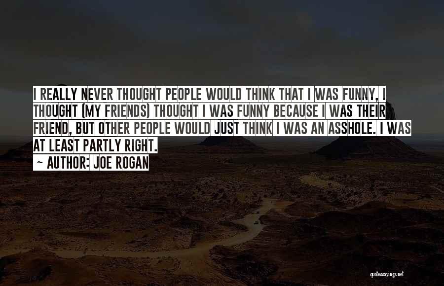 Joe Rogan Quotes: I Really Never Thought People Would Think That I Was Funny, I Thought (my Friends) Thought I Was Funny Because